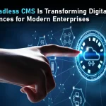 Why Headless CMS Is Transforming Digital Experiences for Modern Enterprises