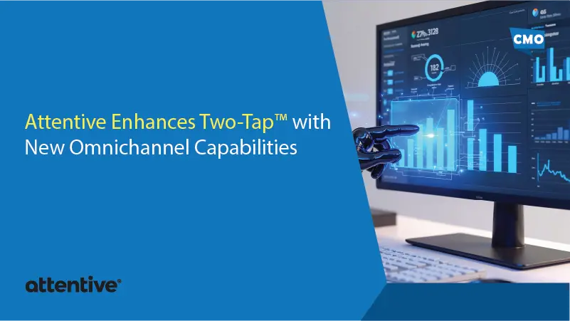 Attentive Enhances Two-Tap™ with New Omnichannel Capabilities